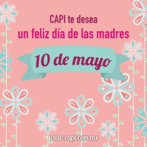CAPI te desea un feliz día de las madres. 10 de Mayo. Felicitaciones día de la mamá